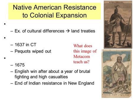 Native American Resistance to Colonial Expansion –Ex. of cultural differences  land treaties –1637 in CT –Pequots wiped out –1675 –English win after about.