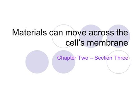 Materials can move across the cell’s membrane Chapter Two – Section Three.