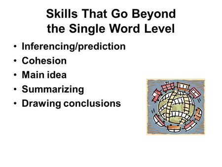 Skills That Go Beyond the Single Word Level Inferencing/prediction Cohesion Main idea Summarizing Drawing conclusions.