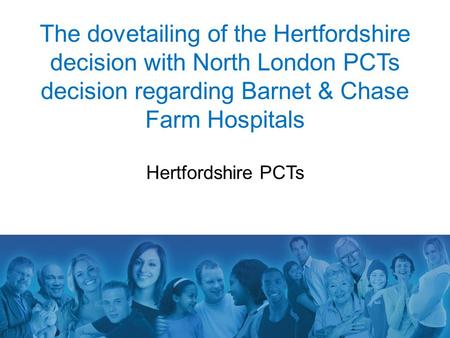 The dovetailing of the Hertfordshire decision with North London PCTs decision regarding Barnet & Chase Farm Hospitals Hertfordshire PCTs.
