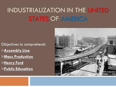 UNITED STATES OF AMERICA INDUSTRIALIZATION IN THE UNITED STATES OF AMERICA Objectives to comprehend: >Assembly Line >Mass Production >Henry Ford >Public.