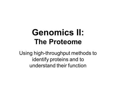 Genomics II: The Proteome Using high-throughput methods to identify proteins and to understand their function.