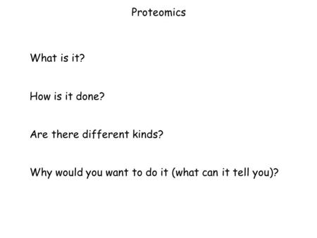 Proteomics What is it? How is it done? Are there different kinds? Why would you want to do it (what can it tell you)?