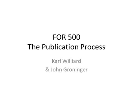 FOR 500 The Publication Process Karl Williard & John Groninger.