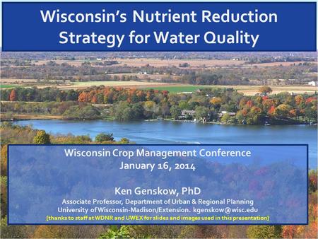 Wisconsin’s Nutrient Reduction Strategy for Water Quality Wisconsin Crop Management Conference January 16, 2014 Ken Genskow, PhD Associate Professor, Department.