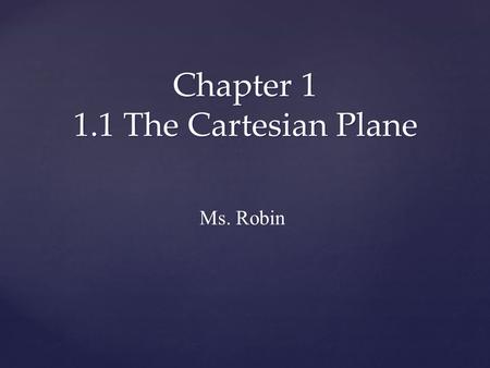 Chapter 1 1.1 The Cartesian Plane Ms. Robin. You will learn: To label the axes and origin of a Cartesian plane Identify and plot points on a Cartesian.