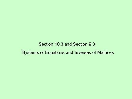 Section 10.3 and Section 9.3 Systems of Equations and Inverses of Matrices.