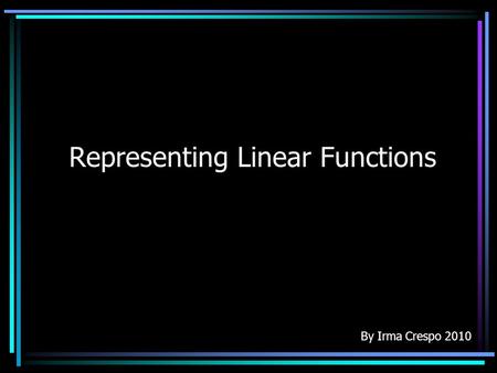 Representing Linear Functions By Irma Crespo 2010.