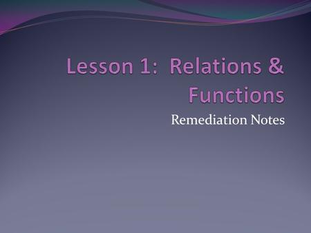 Remediation Notes Relation Function Every equation/graph/set of ordered pairs represents a relation, but sometimes a relation is a function. Functions.