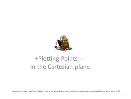 1 Plotting Points --- In the Cartesian plane This material is the property of the AR Dept. of Education. It may be used and reproduced for non-profit,