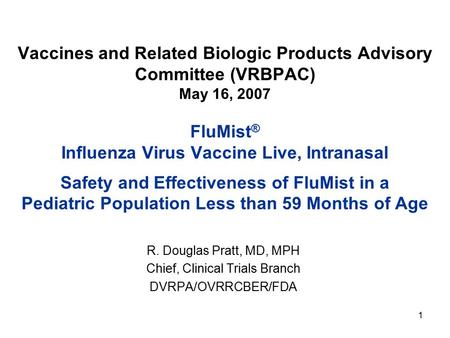 1 Vaccines and Related Biologic Products Advisory Committee (VRBPAC) May 16, 2007 FluMist ® Influenza Virus Vaccine Live, Intranasal Safety and Effectiveness.