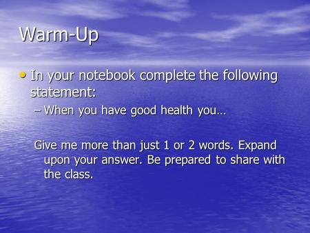 Warm-Up In your notebook complete the following statement: In your notebook complete the following statement: –When you have good health you… Give me more.