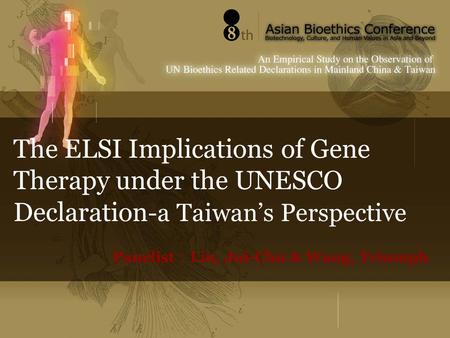The ELSI Implications of Gene Therapy under the UNESCO Declaration -a Taiwan’s Perspective Panelist ： Lin, Jui-Chu & Wang, Triumph.