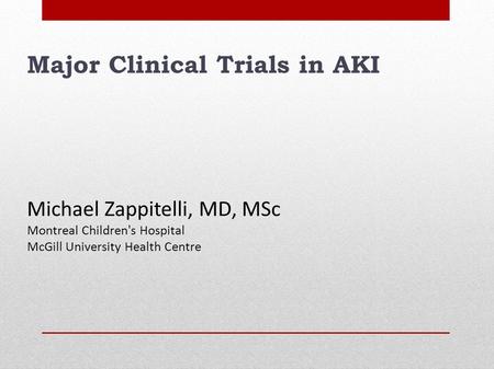 Major Clinical Trials in AKI Michael Zappitelli, MD, MSc Montreal Children's Hospital McGill University Health Centre.