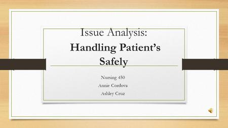 Issue Analysis: Handling Patient’s Safely Nursing 450 Annie Cordova Ashley Cruz.