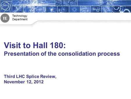 Technology Department 1 Visit to Hall 180: Presentation of the consolidation process Third LHC Splice Review, November 12, 2012.