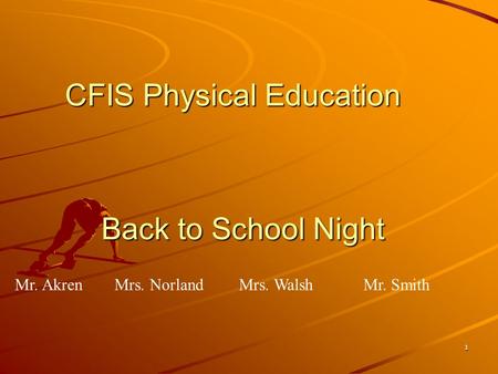 1 CFIS Physical Education Back to School Night Mr. AkrenMrs. Norland Mrs. WalshMr. Smith.