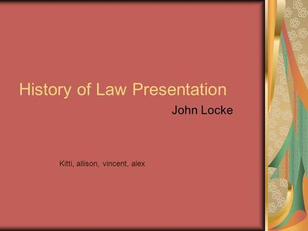 History of Law Presentation John Locke Kitti, allison, vincent, alex.