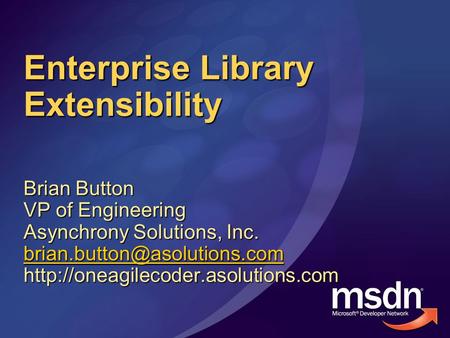 Enterprise Library Extensibility Brian Button VP of Engineering Asynchrony Solutions, Inc.