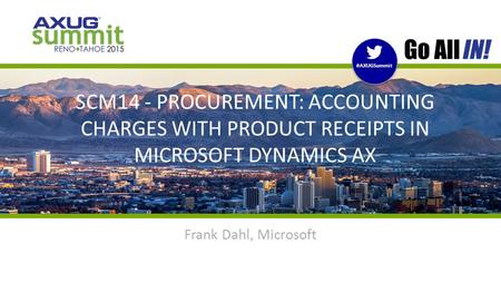 #AXUGSummit | #INreno15 #AXUGSummit SCM14 - PROCUREMENT: ACCOUNTING CHARGES WITH PRODUCT RECEIPTS IN MICROSOFT DYNAMICS AX Frank Dahl, Microsoft.