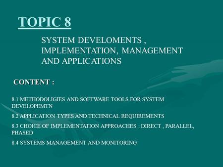 TOPIC 8 SYSTEM DEVELOMENTS, IMPLEMENTATION, MANAGEMENT AND APPLICATIONS CONTENT : 8.1 METHODOLIGIES AND SOFTWARE TOOLS FOR SYSTEM DEVELOPEMTN 8.2 APPLICATION.
