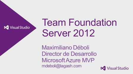 Team Foundation Server 2012 Maximiliano Déboli Director de Desarrollo Microsoft Azure MVP