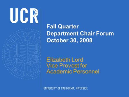 Fall Quarter Department Chair Forum October 30, 2008 Elizabeth Lord Vice Provost for Academic Personnel.