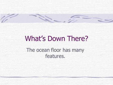 The ocean floor has many features.