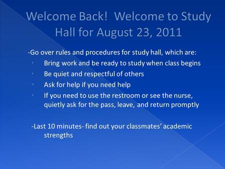 -Go over rules and procedures for study hall, which are:  Bring work and be ready to study when class begins  Be quiet and respectful of others  Ask.