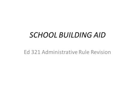 SCHOOL BUILDING AID Ed 321 Administrative Rule Revision.