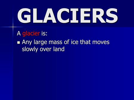 GLACIERS A glacier is: Any large mass of ice that moves slowly over land Any large mass of ice that moves slowly over land.