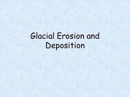 Glacial Erosion and Deposition. Erosion Glaciers have the capacity to carry huge rocks and piles of debris over large distances They grind out parallel.