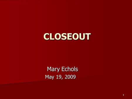 1 CLOSEOUT Mary Echols Mary Echols May 19, 2009 May 19, 2009.