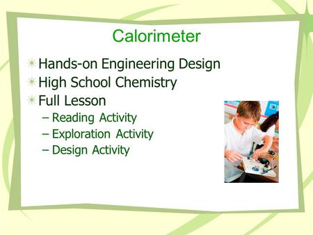 Calorimeter Hands-on Engineering Design High School Chemistry Full Lesson –Reading Activity –Exploration Activity –Design Activity.