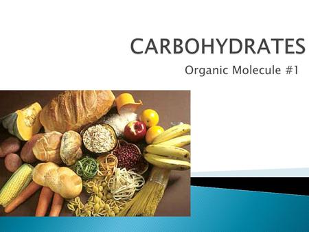 Organic Molecule #1.  Sugars!!!  Some are sweet (simple carbs)  Some are not sweet (complex carbs…a.k.a starches)