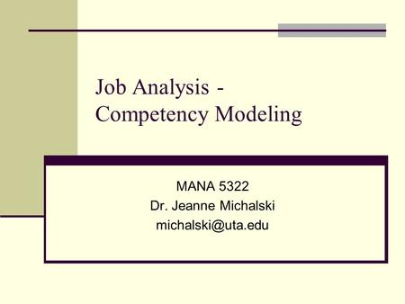 Job Analysis - Competency Modeling MANA 5322 Dr. Jeanne Michalski