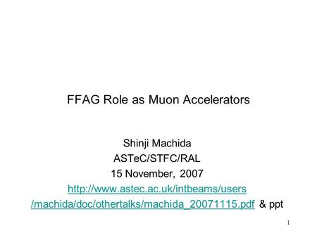 1 FFAG Role as Muon Accelerators Shinji Machida ASTeC/STFC/RAL 15 November, 2007  /machida/doc/othertalks/machida_20071115.pdf/machida/doc/othertalks/machida_20071115.pdf.