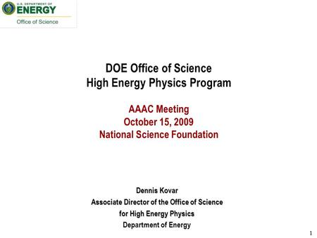 11 DOE Office of Science High Energy Physics Program AAAC Meeting October 15, 2009 National Science Foundation Dennis Kovar Associate Director of the Office.