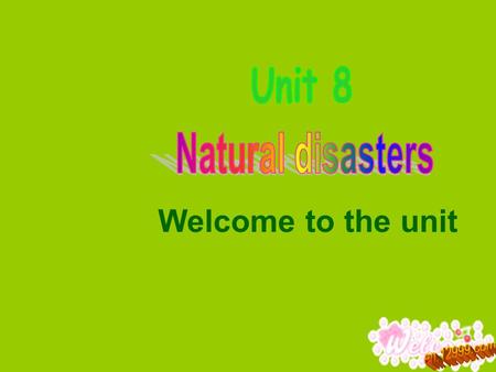 Welcome to the unit.  To get a general idea about natural disasters  To learn to talk about natural disasters Objectives.