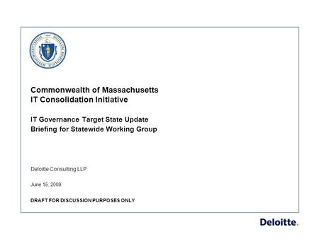 Deloitte Consulting LLP Commonwealth of Massachusetts IT Consolidation Initiative IT Governance Target State Update Briefing for Statewide Working Group.