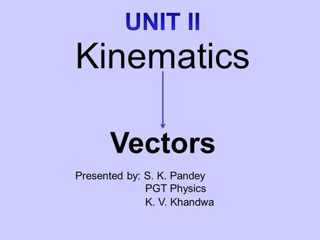 Presented by: S. K. Pandey PGT Physics K. V. Khandwa Kinematics Vectors.