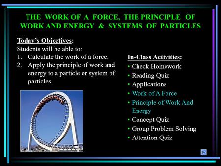 THE WORK OF A FORCE, THE PRINCIPLE OF WORK AND ENERGY & SYSTEMS OF PARTICLES Today’s Objectives: Students will be able to: 1.Calculate the work of a force.