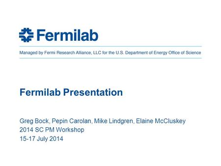 Fermilab Presentation Greg Bock, Pepin Carolan, Mike Lindgren, Elaine McCluskey 2014 SC PM Workshop 15-17 July 2014.