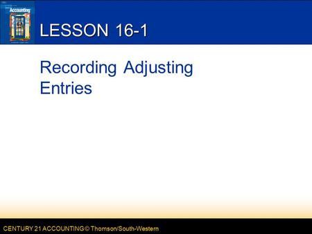 CENTURY 21 ACCOUNTING © Thomson/South-Western LESSON 16-1 Recording Adjusting Entries.