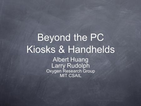 Beyond the PC Kiosks & Handhelds Albert Huang Larry Rudolph Oxygen Research Group MIT CSAIL.