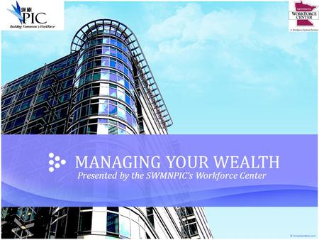MANAGING YOUR WEALTH Presented by the SWMNPIC’s Workforce Center.