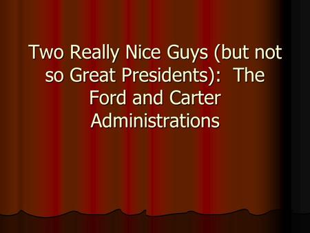 Two Really Nice Guys (but not so Great Presidents): The Ford and Carter Administrations.