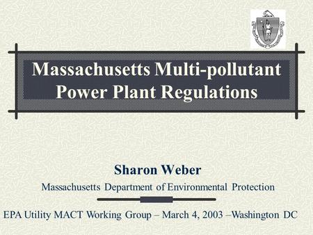 Massachusetts Multi-pollutant Power Plant Regulations Sharon Weber Massachusetts Department of Environmental Protection EPA Utility MACT Working Group.