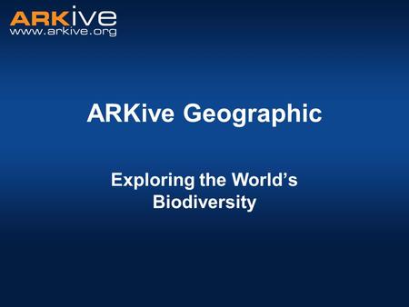 ARKive Geographic Exploring the World’s Biodiversity.