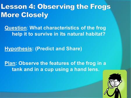 1 Question: What characteristics of the frog help it to survive in its natural habitat? Hypothesis: (Predict and Share) Plan: Observe the features of the.